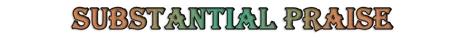SUBSTANTIAL PRAISE.png