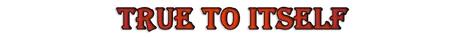 TRUE TO ITSELF.png